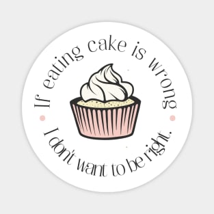 If eating cake is wrong, I don't want to be right. Magnet